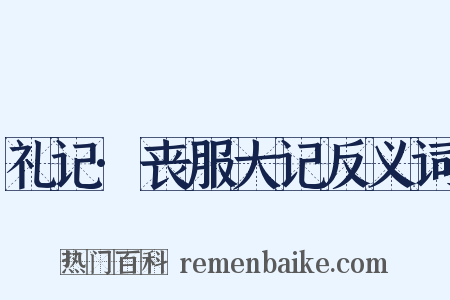 礼记·丧服大记反义词是什么意思的图片